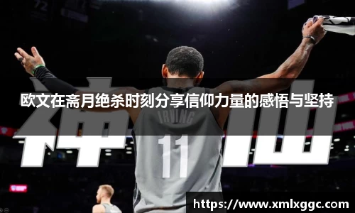 欧文在斋月绝杀时刻分享信仰力量的感悟与坚持