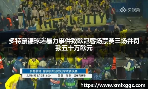 多特蒙德球迷暴力事件致欧冠客场禁赛三场并罚款五十万欧元