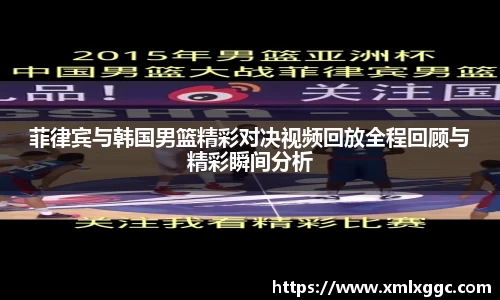 菲律宾与韩国男篮精彩对决视频回放全程回顾与精彩瞬间分析