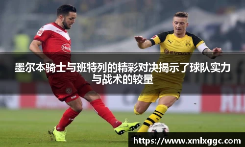 墨尔本骑士与班特列的精彩对决揭示了球队实力与战术的较量